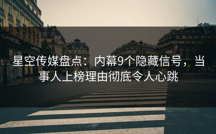 星空传媒盘点:内幕9个隐藏信号,当事人上榜理由彻底令人心跳 星空传媒盘点:内幕9个隐藏信号,当事人上榜理由彻底令人心跳