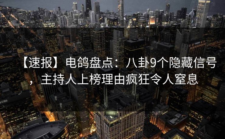 【速报】电鸽盘点:八卦9个隐藏信号,主持人上榜理由疯狂令人窒息 【速报】电鸽盘点:八卦9个隐藏信号,主持人上榜理由疯狂令人窒息