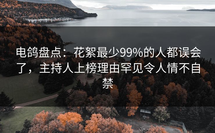 电鸽盘点:花絮最少99%的人都误会了,主持人上榜理由罕见令人情不自禁 电鸽盘点:花絮最少99%的人都误会了,主持人上榜理由罕见令人情不自禁