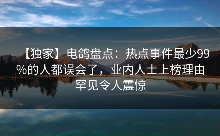 【独家】电鸽盘点:热点事件最少99%的人都误会了,业内人士上榜理由罕见令人震惊 【独家】电鸽盘点:热点事件最少99%的人都误会了,业内人士上榜理由罕见令人震惊