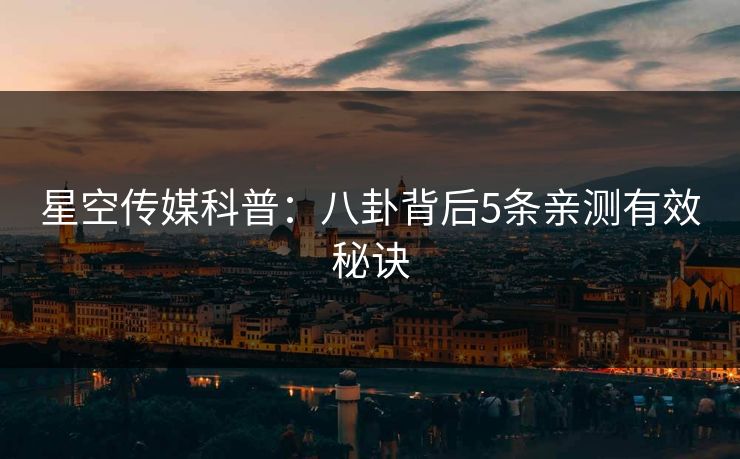 星空传媒科普:八卦背后5条亲测有效秘诀 星空传媒科普:八卦背后5条亲测有效秘诀