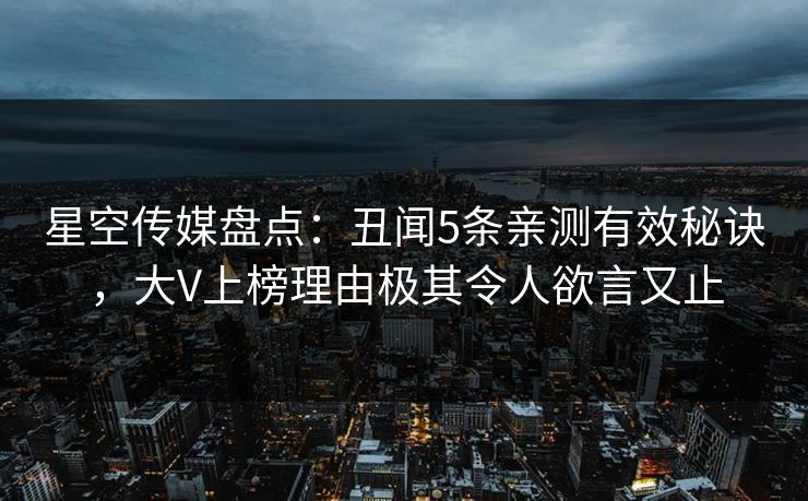 星空传媒盘点:丑闻5条亲测有效秘诀,大V上榜理由极其令人欲言又止 星空传媒盘点:丑闻5条亲测有效秘诀,大V上榜理由极其令人欲言又止