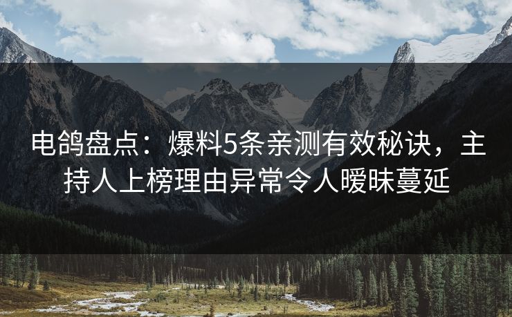 电鸽盘点:爆料5条亲测有效秘诀,主持人上榜理由异常令人暧昧蔓延