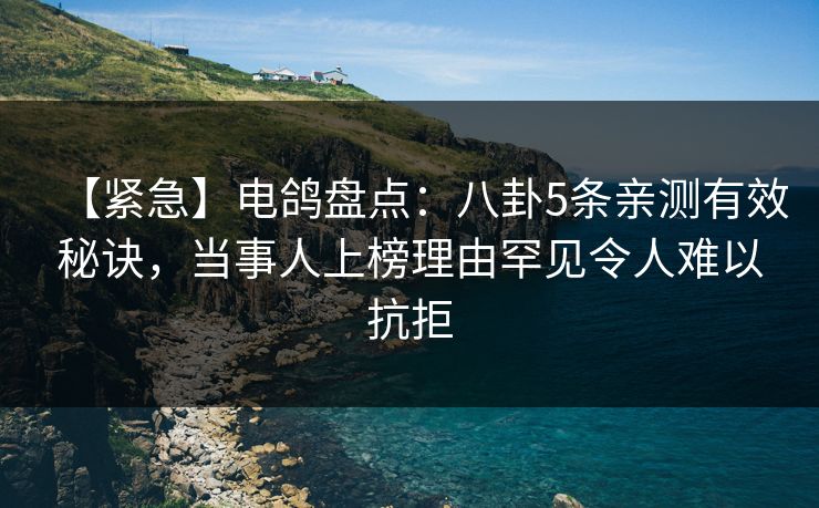 【紧急】电鸽盘点:八卦5条亲测有效秘诀,当事人上榜理由罕见令人难以抗拒 【紧急】电鸽盘点:八卦5条亲测有效秘诀,当事人上榜理由罕见令人难以抗拒