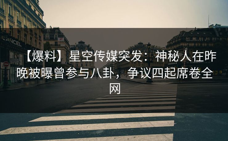 【爆料】星空传媒突发:神秘人在昨晚被曝曾参与八卦,争议四起席卷全网 【爆料】星空传媒突发:神秘人在昨晚被曝曾参与八卦,争议四起席卷全网