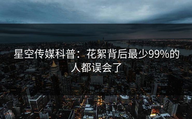 星空传媒科普:花絮背后最少99%的人都误会了 星空传媒科普:花絮背后最少99%的人都误会了
