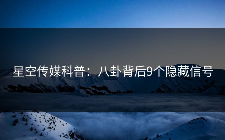 星空传媒科普:八卦背后9个隐藏信号