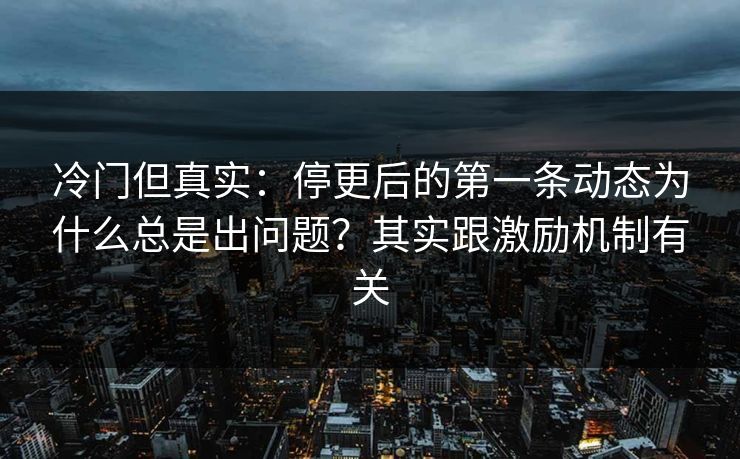 冷门但真实：停更后的第一条动态为什么总是出问题？其实跟激励机制有关