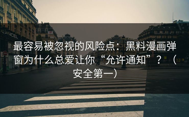 最容易被忽视的风险点：黑料漫画弹窗为什么总爱让你“允许通知”？（安全第一）